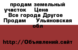 продам земельный участок  › Цена ­ 60 000 - Все города Другое » Продам   . Ульяновская обл.